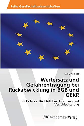 Wertersatz und Gefahrentragung bei Rückabwicklung in BGB und GEKR: Im Falle von Rücktritt bei Untergang und Verschlechterung