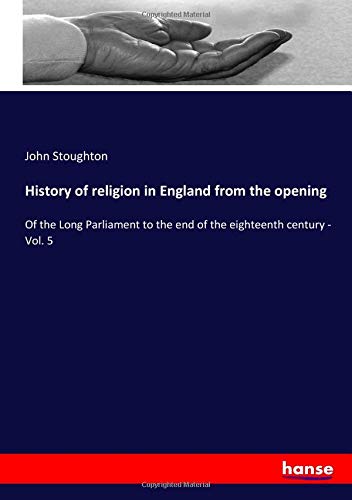 History of religion in England from the opening: Of the Long Parliament to the end of the eighteenth century - Vol. 5