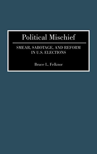Political Mischief: Smear, Sabotage, and Reform in U.S. Elections
