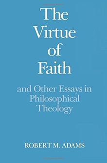 The Virtue of Faith: And Other Essays in Philosophical Theology