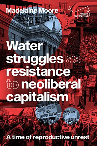 Water struggles as resistance to neoliberal capitalism: A time of reproductive unrest (Progress in Political Economy)