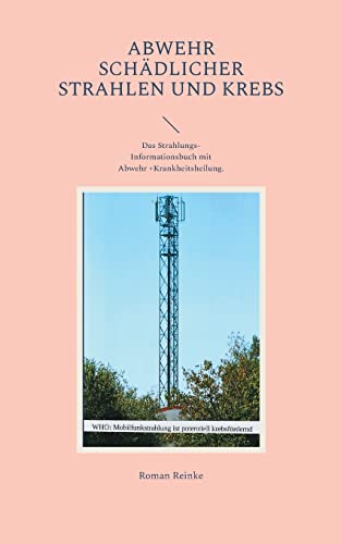 Abwehr schädlicher Strahlen und Krebs: Das Strahlungs-Informationsbuch mit Abwehr +Krankheitsheilung.