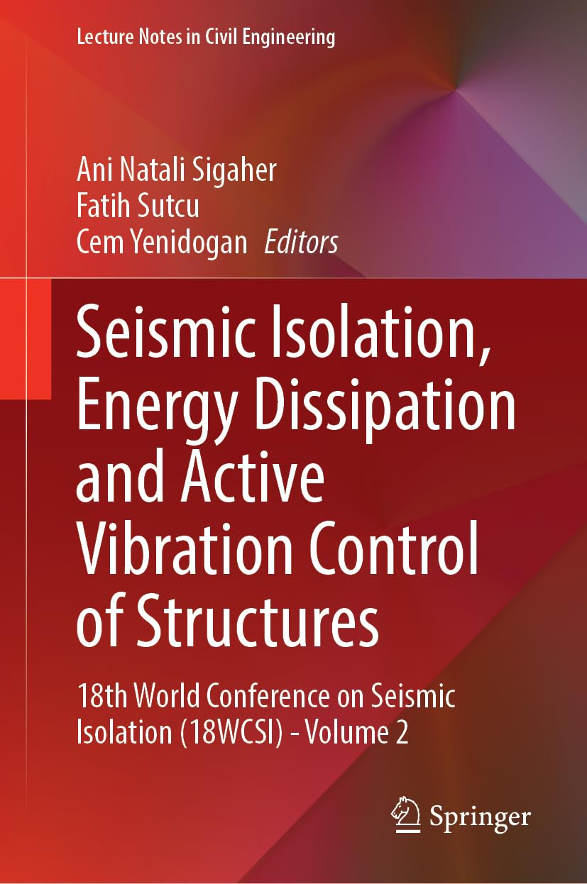 Seismic Isolation, Energy Dissipation and Active Vibration Control of Structures: 18th World Conference on Seismic Isolation (18WCSI) - Volume 2 (Lecture Notes in Civil Engineering, 412, Band 2)