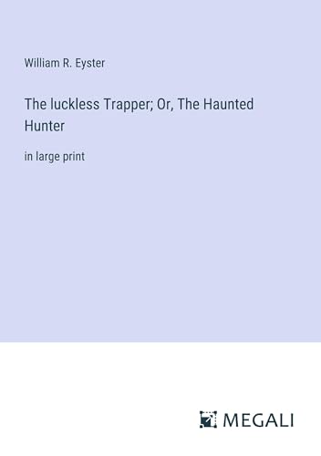 The luckless Trapper; Or, The Haunted Hunter: in large print