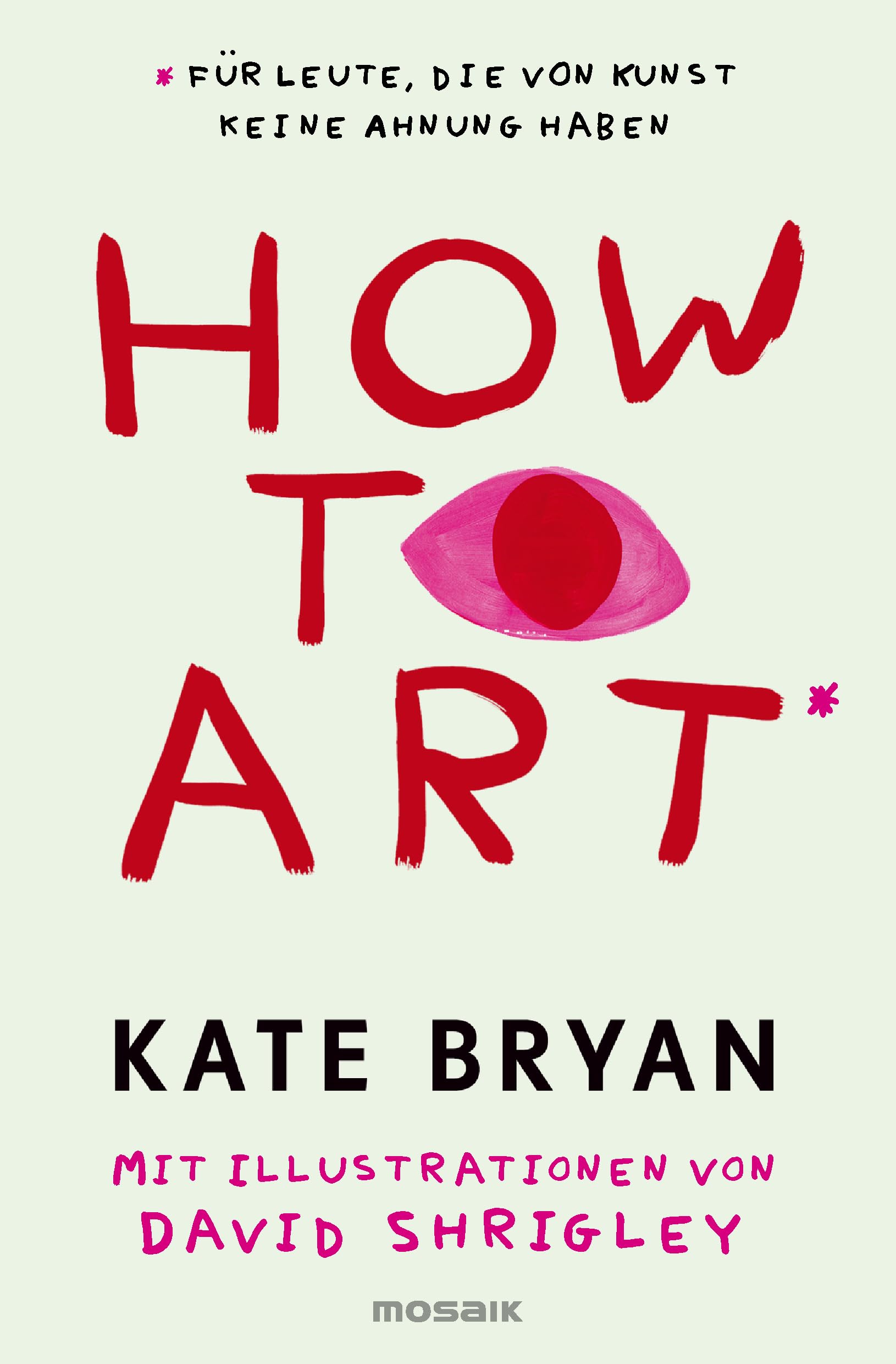 How to Art*: *für Leute, die von Kunst keine Ahnung haben - Für alle Kunstfans und die, die es werden wollen!