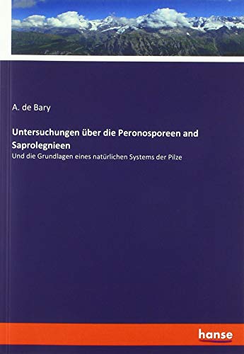 Untersuchungen über die Peronosporeen and Saprolegnieen: Und die Grundlagen eines natürlichen Systems der Pilze