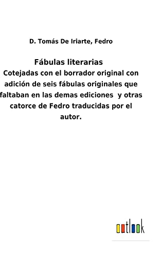 Fábulas literarias: Cotejadas con el borrador original con adición de seis fábulas originales que faltaban en las demas ediciones y otras catorce de Fedro traducidas por el autor.