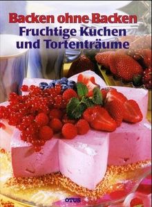 Backen ohne Backen. Fruchtige Kuchen und Tortenträume