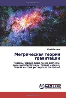 Метрическая теория гравитации: Квазары, черные дыры, гамма-всплески, яркие радиоисточники, темная материя, темная энергия, расширение вселенной: ... temnaq änergiq, rasshirenie wselennoj