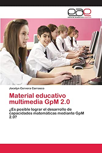 Material educativo multimedia GpM 2.0: ¿Es posible lograr el desarrollo de capacidades matemáticas mediante GpM 2.0?