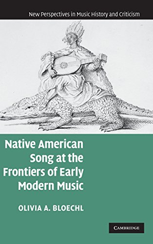 Native American Song at the Frontiers of Early Modern Music (New Perspectives in Music History and Criticism, Band 17)