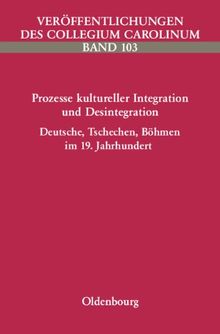Prozesse kultureller Integration und Desintegration. Deutsche, Tschechen, Böhmen im 19. Jahrhundert