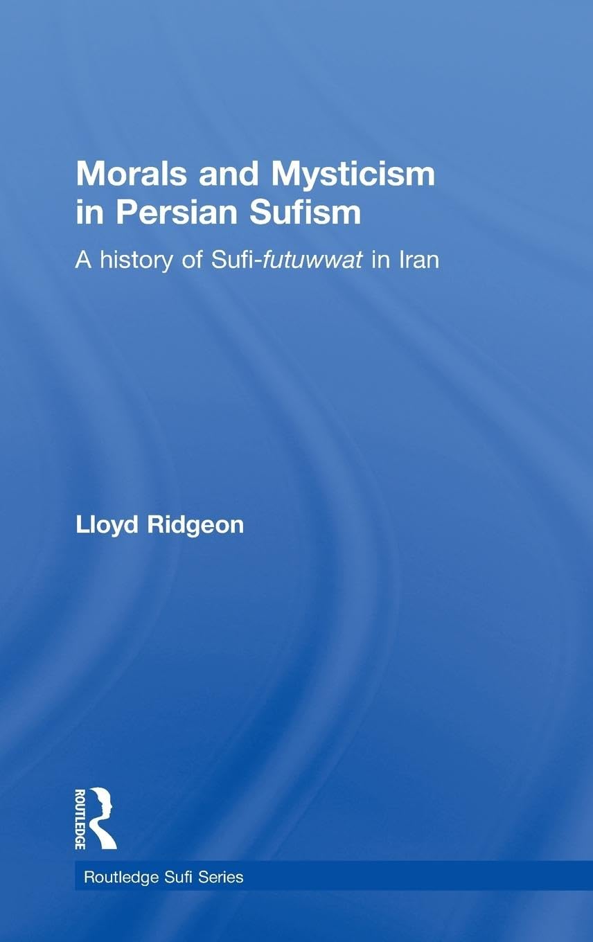 Morals and Mysticism in Persian Sufism: A History of Sufi-Futuwwat in Iran (Routledge Sufi Series)