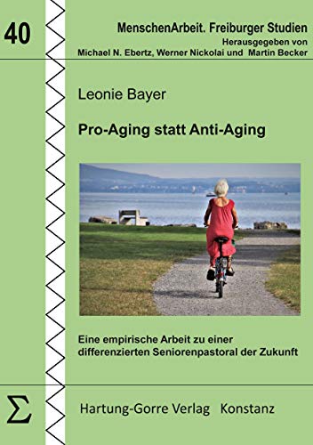 Pro-Aging statt Anti-Aging: Eine empirische Arbeit zu einer differenzierten Seniorenpastoral der Zukunft (MenschenArbeit. Freiburger Studien)