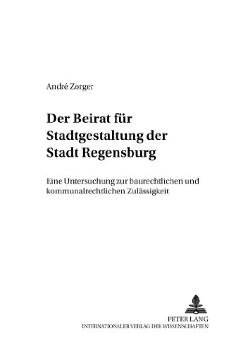 Der Beirat für Stadtgestaltung der Stadt Regensburg: Eine Untersuchung zur baurechtlichen und kommunalrechtlichen Zulässigkeit (Regensburger Beiträge zum Staats- und Verwaltungsrecht)