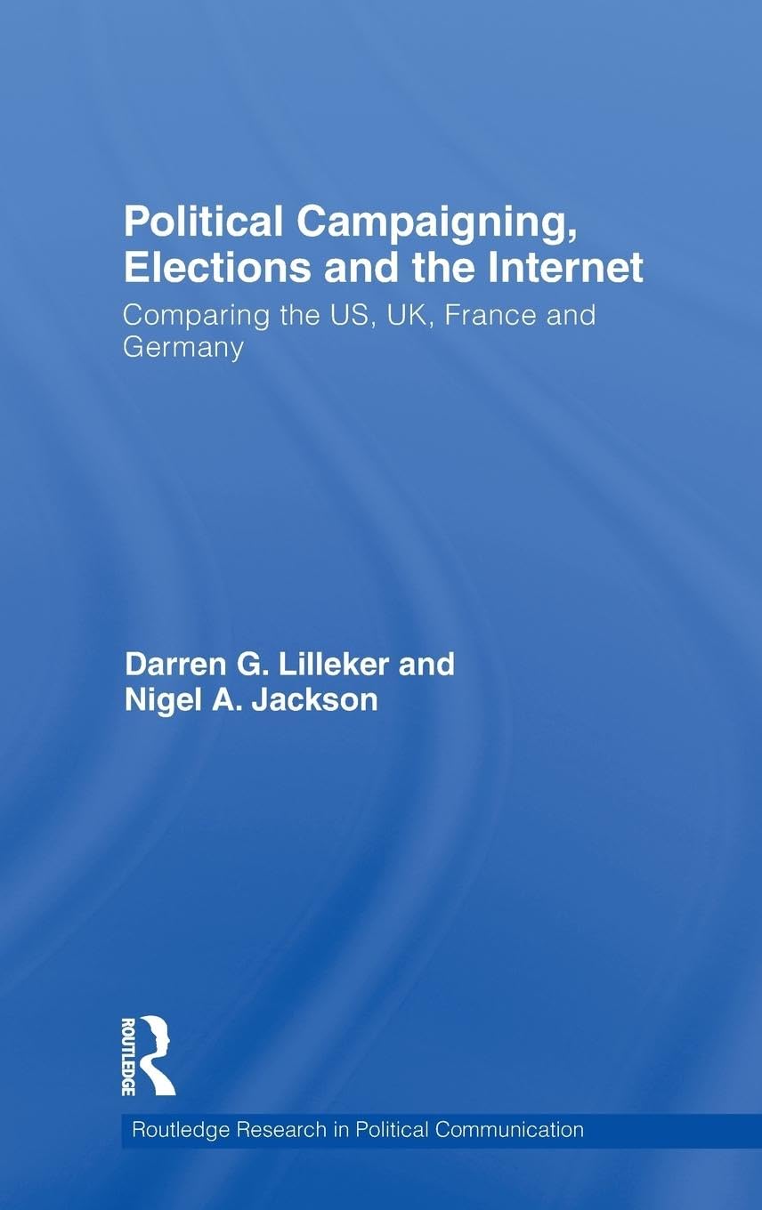 Political Campaigning, Elections and the Internet: Comparing the US, UK, France and Germany (Routledge Research in Political Communication, 4, Band 4)