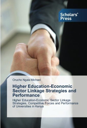 Higher Education-Economic Sector Linkage Strategies and Performance: Higher Education-Economic Sector Linkage Strategies, Competitive Forces and Performance of Universities in Kenya