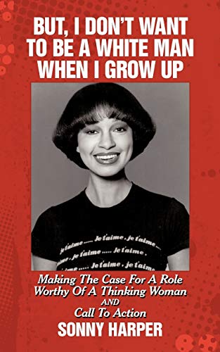But, I Don't Want To Be A White Man When I Grow Up: Making The Case For A Role Worthy Of A Thinking Woman and Call To Action