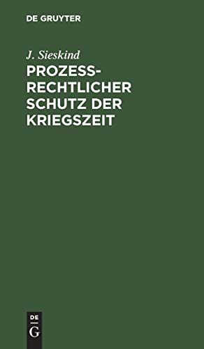 Prozeßrechtlicher Schutz der Kriegszeit: Ein Kommentar zum Gesetz, betreffend den Schutz der infolge des Krieges an Wahrnehmung ihrer Rechte ... Erörterungen zu d. einschläg. Notverordnungen