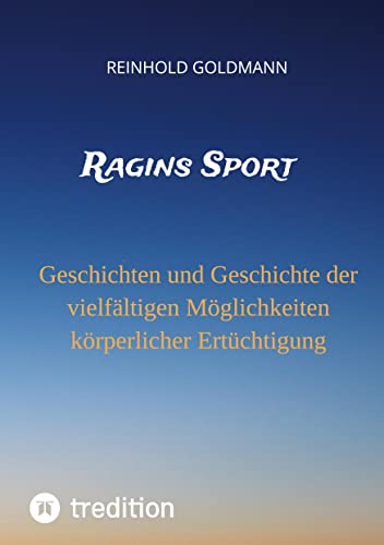 Ragins Sport: Geschichten und Geschichte der vielfältigen Möglichkeiten körperlicher Ertüchtigung