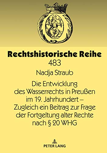 Die Entwicklung des Wasserrechts in Preußen im 19. Jahrhundert – Zugleich ein Beitrag zur Frage der Fortgeltung alter Rechte nach § 20 WHG (Rechtshistorische Reihe, Band 483)