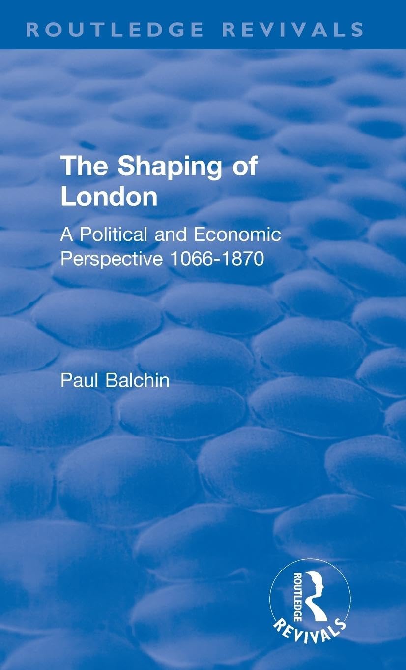 The Shaping of London: A Political and Economic Perspective 1066-1870 (Routledge Revivals)