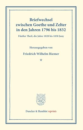 Briefwechsel zwischen Goethe und Zelter in den Jahren 1796 bis 1832.: Fünfter Theil, die Jahre 1828 bis 1830 Juny. (Duncker & Humblot reprints)