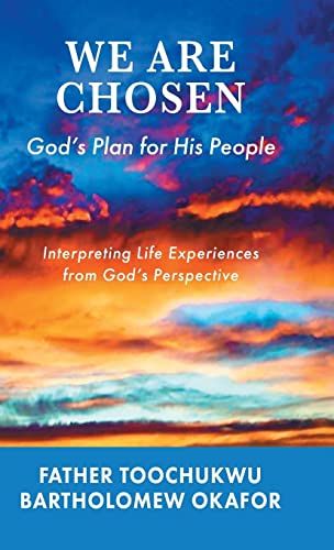 We Are Chosen: God's Plan for His People: Interpreting Life Experiences from God's Perspective