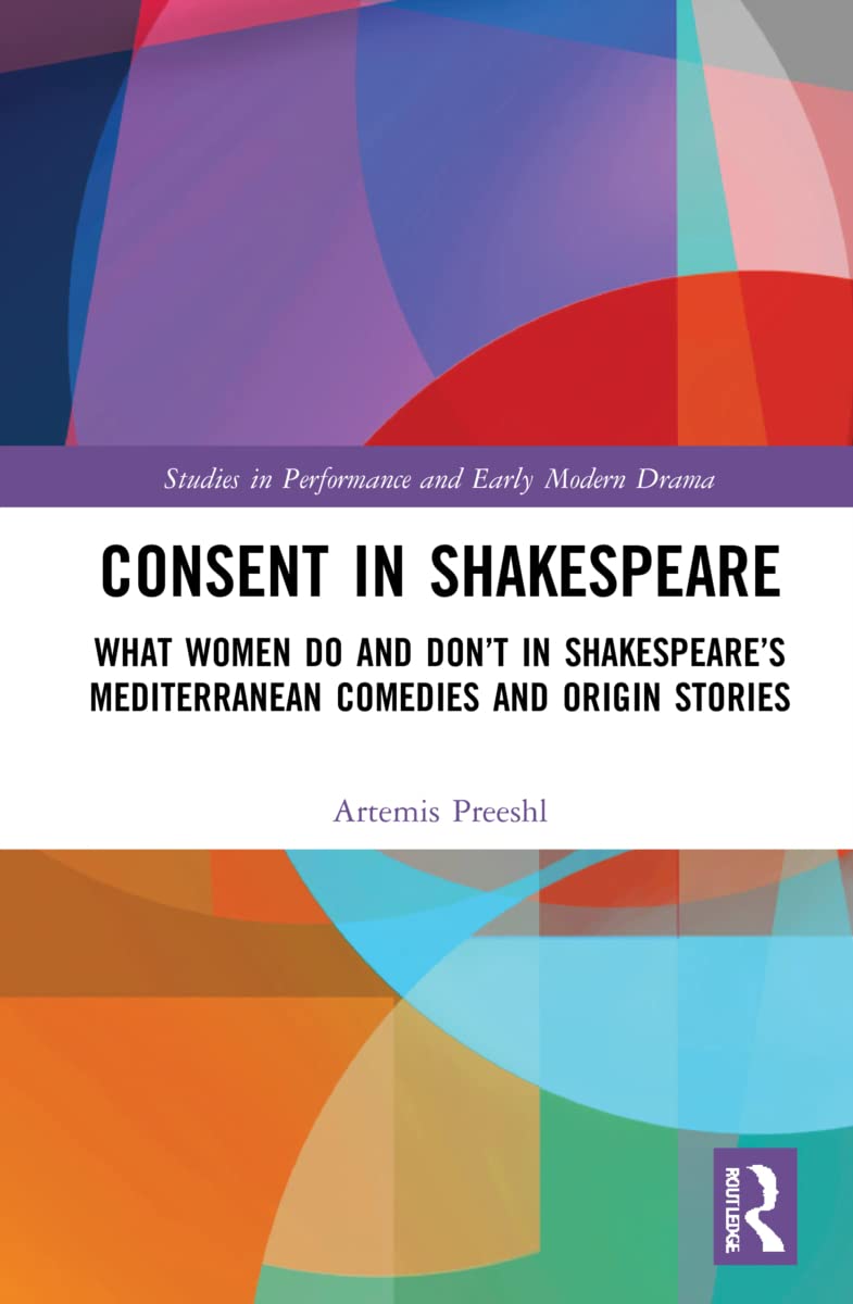 Consent in Shakespeare: What Women Do and Don't Say and Do in Shakespeare's Mediterranean Comedies and Origin Stories (Studies in Performance and Early Modern Drama)