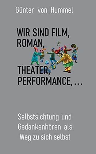 Wir sind Film, Roman, Theater, Performance . . .: Selbstsichtung und Gedankenhören als Weg zu sich