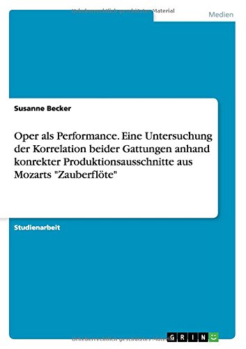 Oper als Performance. Eine Untersuchung der Korrelation beider Gattungen anhand konrekter Produktionsausschnitte aus Mozarts Zauberflöte