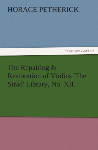 The Repairing & Restoration of Violins 'The Strad' Library, No. XII. (TREDITION CLASSICS)