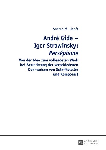André Gide - Igor Strawinsky: Perséphone: Von der Idee zum vollendeten Werk bei Betrachtung der verschiedenen Denkweisen von Schriftsteller und Komponist