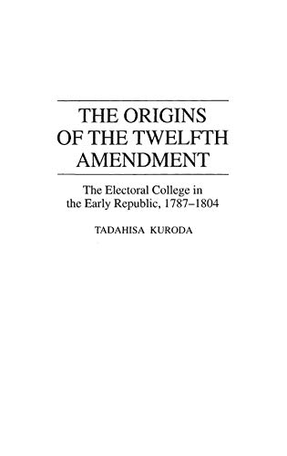 The Origins of the Twelfth Amendment: The Electoral College in the Early Republic, 1787-1804 (Contributions in Political Science)