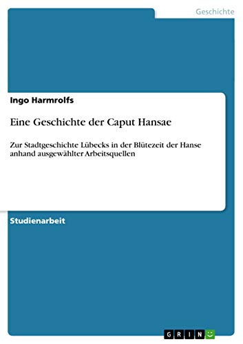 Eine Geschichte der Caput Hansae: Zur Stadtgeschichte Lübecks in der Blütezeit der Hanse anhand ausgewählter Arbeitsquellen