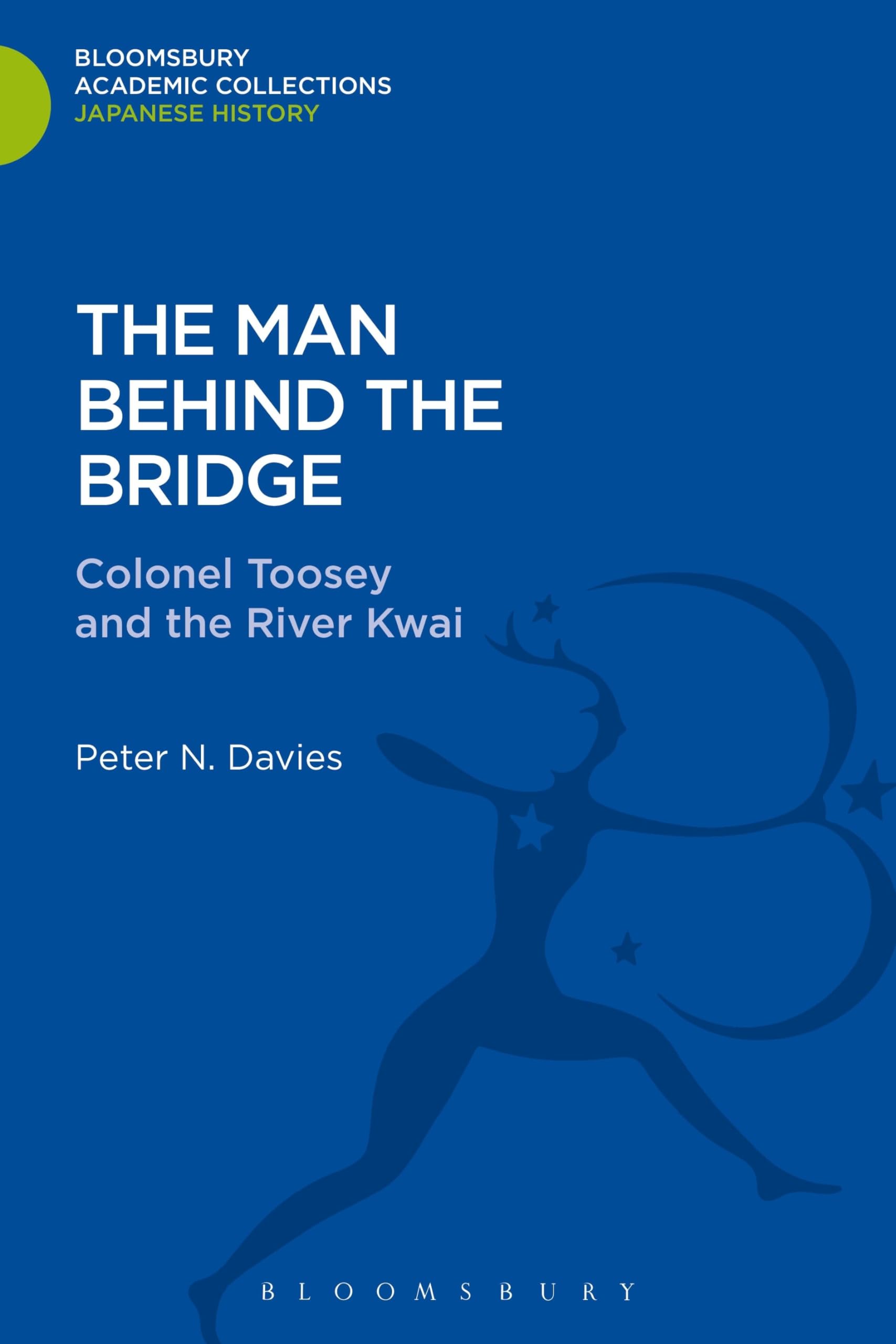 The Man Behind the Bridge: Colonel Toosey and the River Kwai (Bloomsbury Academic Collections: Japan)