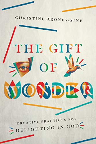 The Gift of Wonder - Creative Practices for Delighting in God: Creative Practices for Delighting in God
