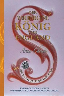 Der Verborgene König von England / Arma Christi - Die Enthüllung der Rose: Der Verborgene König von England / Königin Viktorias Geheimer Erstgeborener ... (Arma Christi - Enthüllung Der Rose, Band 1)