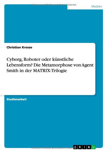 Cyborg, Roboter oder künstliche Lebensform? Die Metamorphose von Agent Smith in der MATRIX-Trilogie