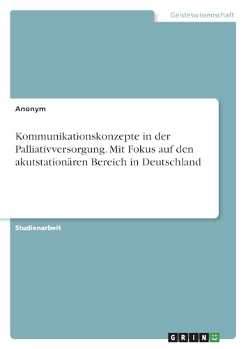 Kommunikationskonzepte in der Palliativversorgung. Mit Fokus auf den akutstationären Bereich in Deutschland
