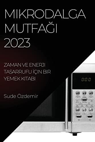 Mikrodalga Mutfağı 2023: Zaman ve Enerji Tasarrufu İçin Bir Yemek Kitabı