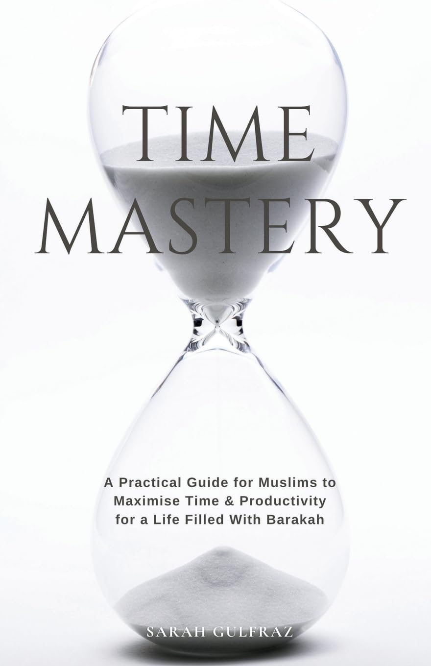 Sarah Gulfraz Time Mastery, A Practical Guide For Muslims To Maximise Time & Productivity For A Life Filled With Barakah