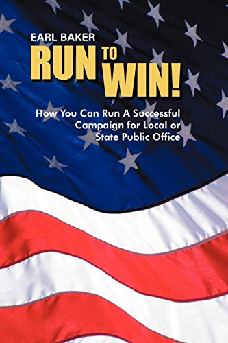 Run to Win!: How You Can Run A Successful Campaign For Local or State Public Office