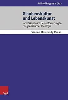 Glaubenskultur und Lebenskunst: Interdisziplinäre Herausforderungen zeitgenossischer Theologie (Wiener Jahrbuch für Theologie)