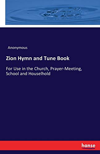 Zion Hymn and Tune Book: For Use in the Church, Prayer-Meeting, School and Houselhold