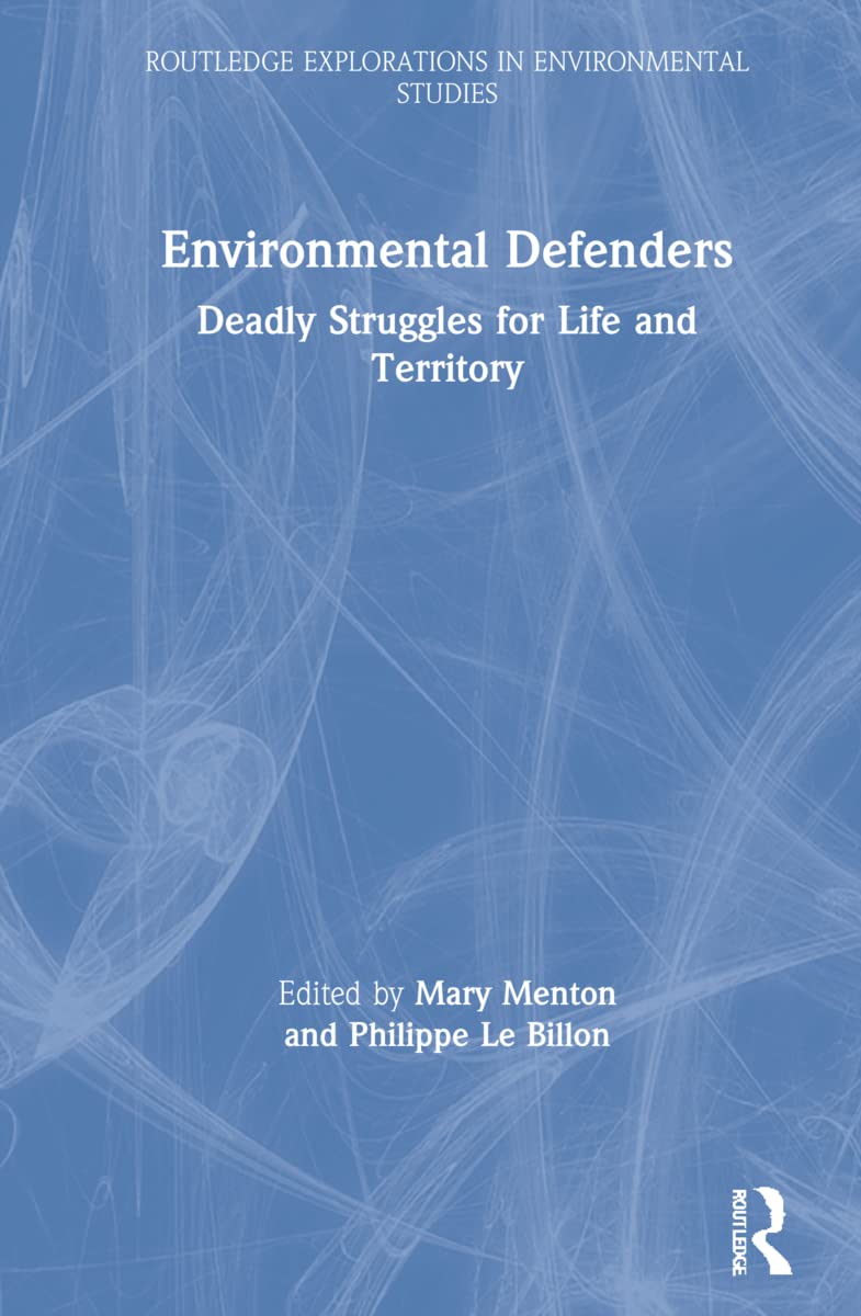 Environmental Defenders: Deadly Struggles for Life and Territory (Routledge Explorations in Environmental Studies)