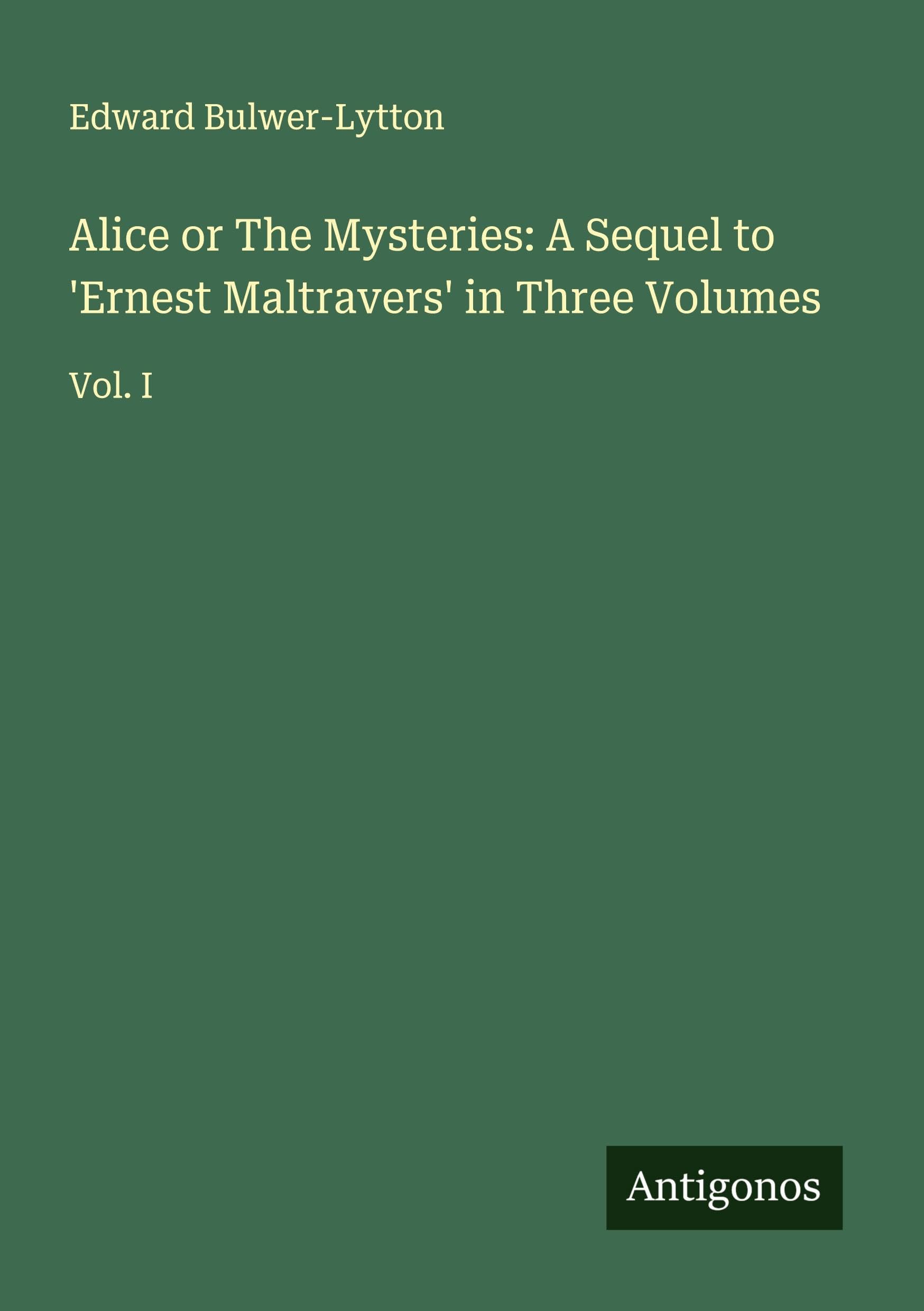 Alice or The Mysteries: A Sequel to 'Ernest Maltravers' in Three Volumes: Vol. I