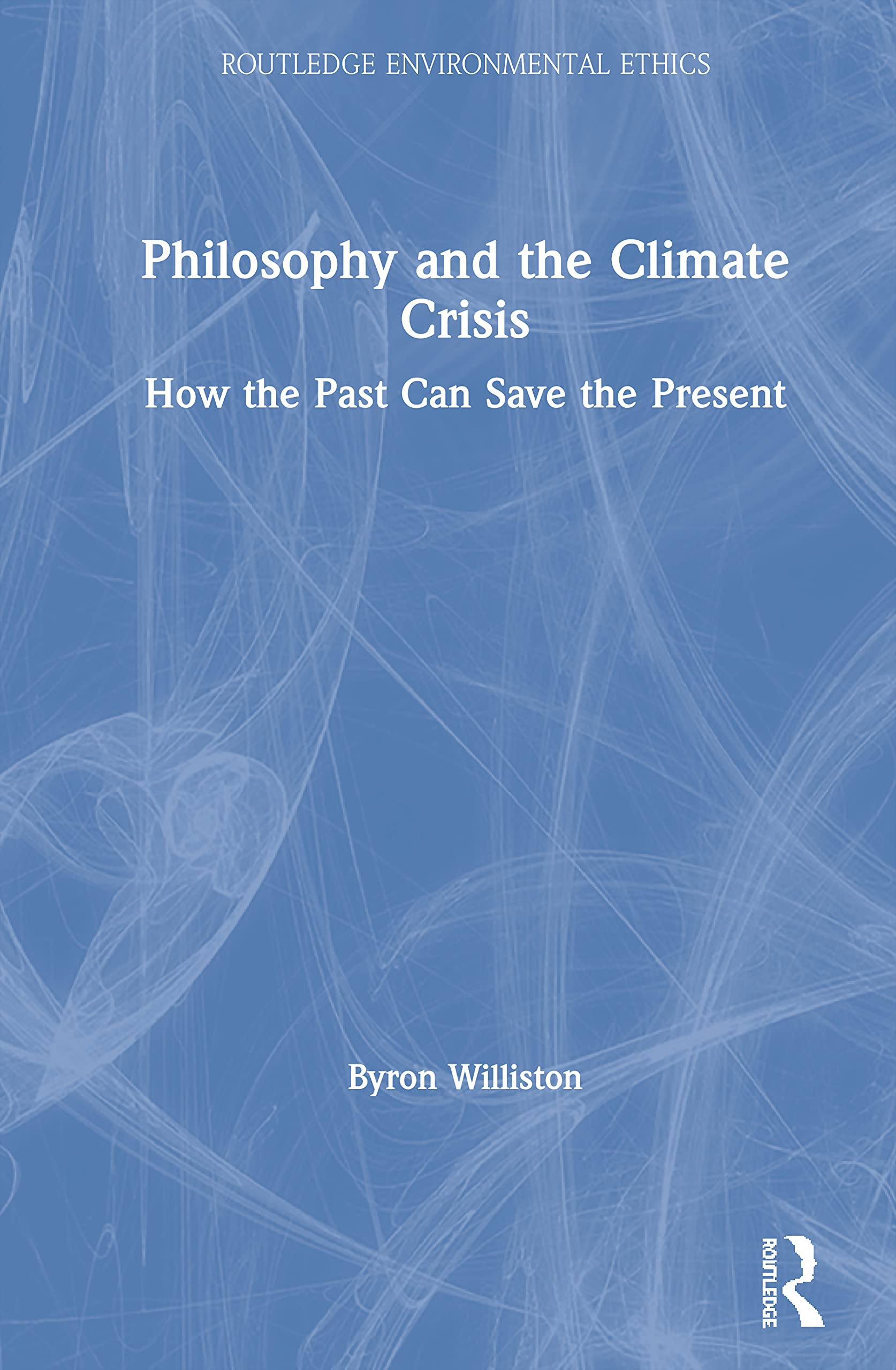 Philosophy and the Climate Crisis: How the Past Can Save the Present (Routledge Environmental Ethics)