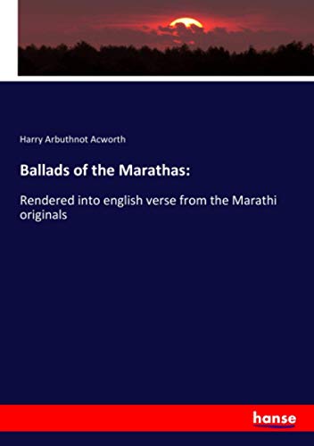 Ballads of the Marathas:: Rendered into english verse from the Marathi originals