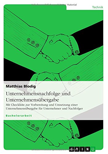 Unternehmensnachfolge und Unternehmensübergabe: Mit Checkliste zur Vorbereitung und Umsetzung einer Unternehmensübergabe für Unternehmer und Nachfolger